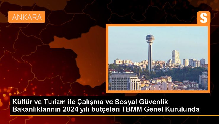 Kültür ve Turizm ile Çalışma ve Sosyal Güvenlik Bakanlıklarının 2024 yılı bütçeleri TBMM Genel Kurulunda